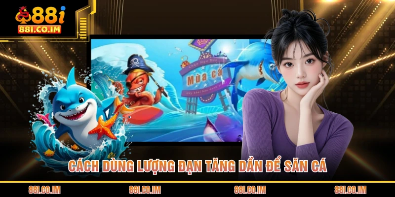 Cách dùng lượng đạn tăng dần để săn cá