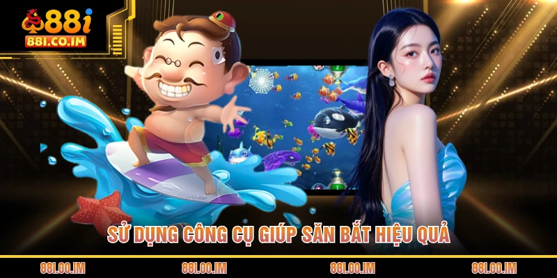 Sử dụng công cụ giúp săn bắt hiệu quả