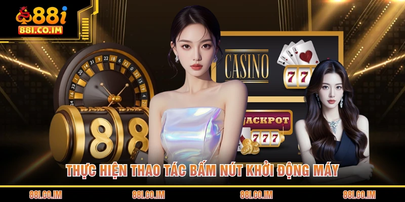 Thực hiện thao tác bấm nút khởi động máy