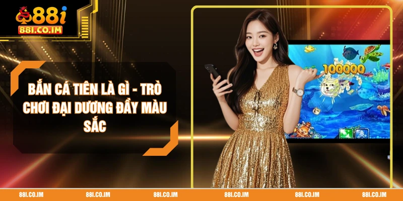 Bắn Cá Tiên Là Gì - Trò Chơi Đại Dương Đầy Màu Sắc