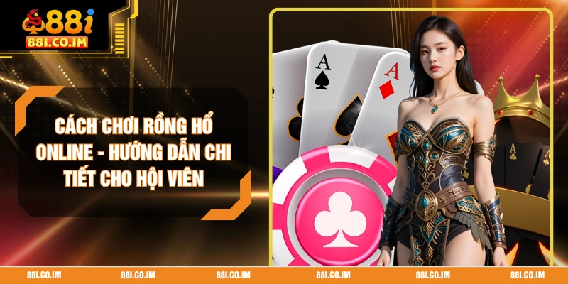 Cách Chơi Rồng Hổ Online - Hướng Dẫn Chi Tiết Cho Hội Viên