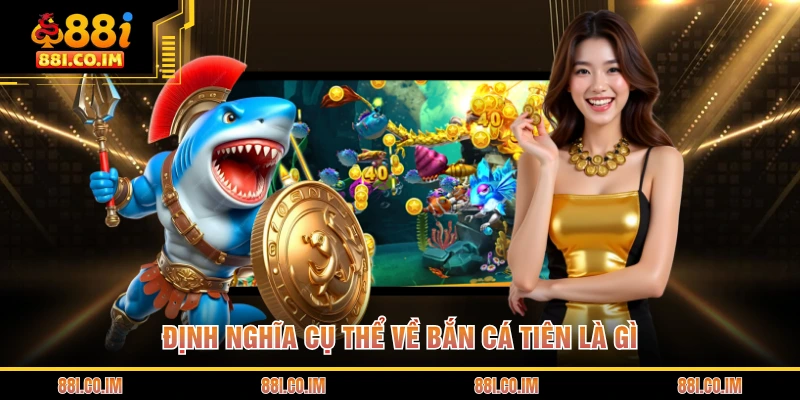 Định nghĩa cụ thể về bắn cá tiên là gì