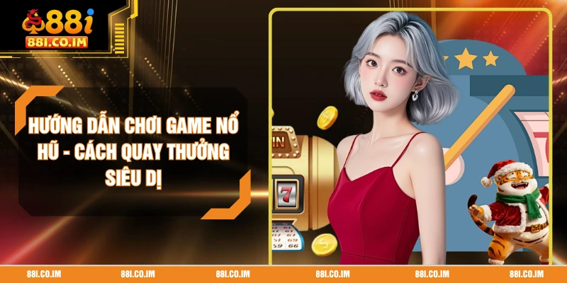 Hướng Dẫn Chơi Game Nổ Hũ - Cách Quay Thưởng Siêu Dị