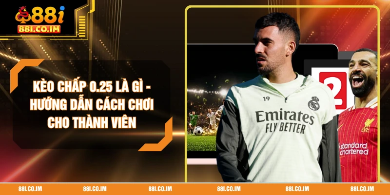 Kèo Chấp 0.25 Là Gì - Hướng Dẫn Cách Chơi Cho Thành Viên