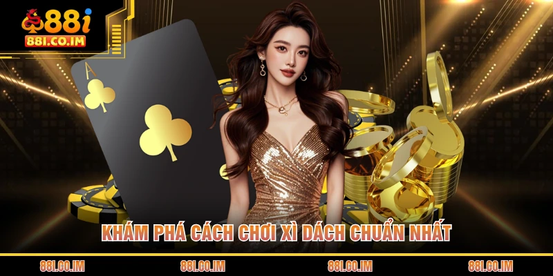 Khám phá cách chơi xì dách chuẩn nhất