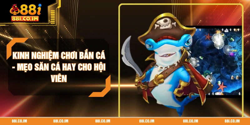 Kinh Nghiệm Chơi Bắn Cá - Mẹo Săn Cá Hay Cho Hội Viên