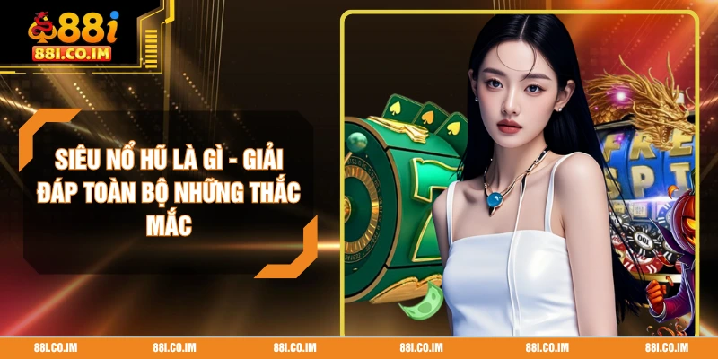 Siêu Nổ Hũ Là Gì - Giải Đáp Toàn Bộ Những Thắc Mắc