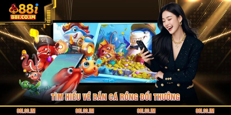 Tìm hiểu về bắn cá rồng đổi thưởng