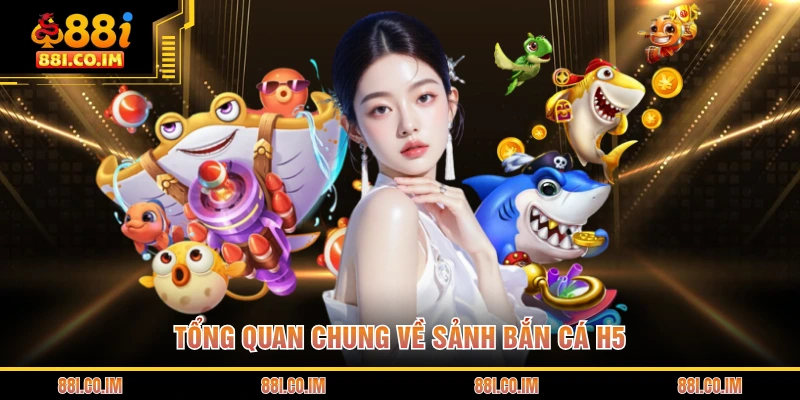 Tổng quan chung về sảnh bắn cá H5