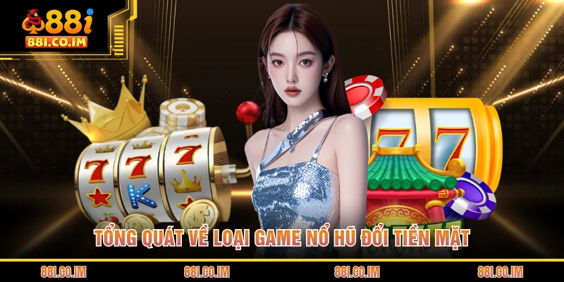 Tổng quát về loại game nổ hũ đổi tiền mặt